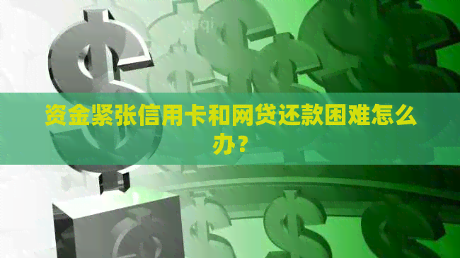 资金紧张信用卡和网贷还款困难怎么办？