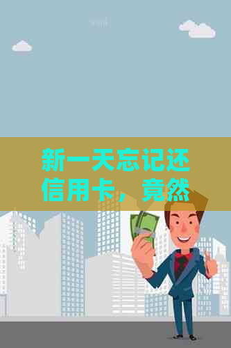 新一天忘记还信用卡，竟然影响？该怎么办？