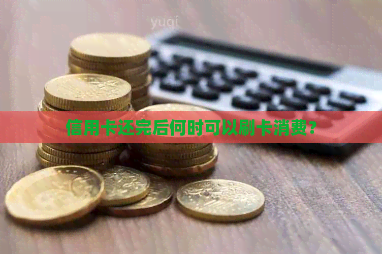 信用卡还完后何时可以刷卡消费？