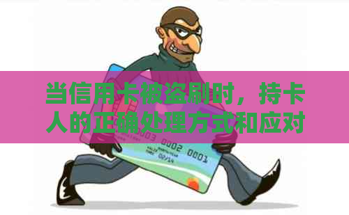 当信用卡被盗刷时，持卡人的正确处理方式和应对措是什么？