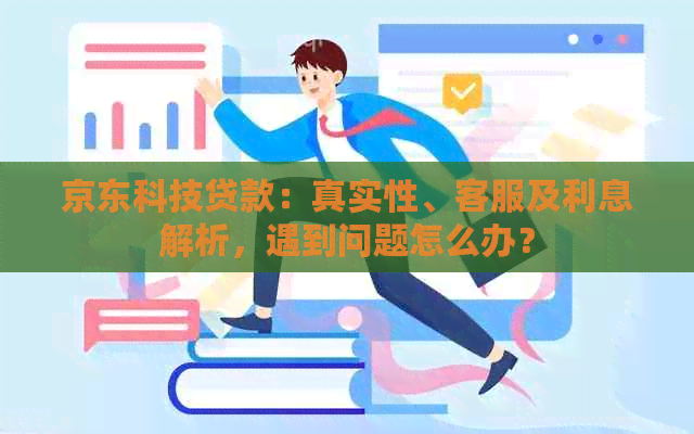 京东科技贷款：真实性、客服及利息解析，遇到问题怎么办？