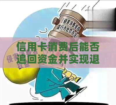 信用卡消费后能否追回资金并实现退款？