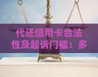 代还信用卡合法性及起诉门槛：多少钱可行？