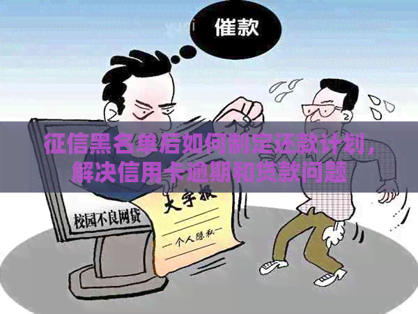 黑名单后如何制定还款计划，解决信用卡逾期和贷款问题