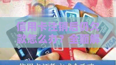 信用卡注销后仍欠款怎么办？全面解决方案和步骤解析