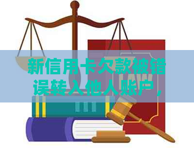 新信用卡欠款被错误转入他人账户，如何处理？