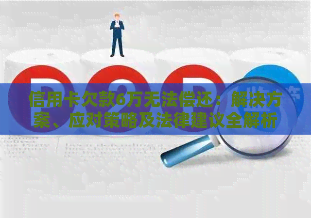 信用卡欠款6万无法偿还：解决方案、应对策略及法律建议全解析