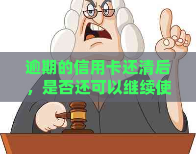 逾期的信用卡还清后，是否还可以继续使用？