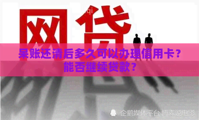 呆账还清后多久可以办理信用卡？能否继续贷款？