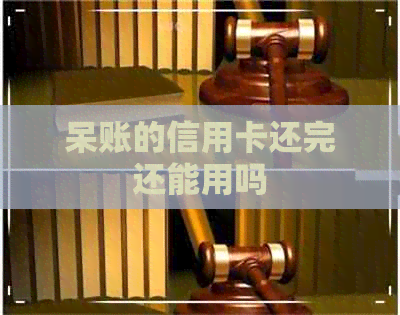 呆账的信用卡还完还能用吗