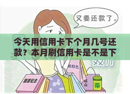 今天用信用卡下个月几号还款？本月刷信用卡是不是下个月还款？