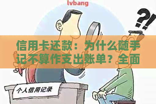 信用卡还款：为什么随手记不算作支出账单？全面解析及相关问题解答