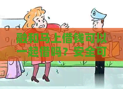 融和马上借钱可以一起借吗？安全可靠吗？两者有什么区别？