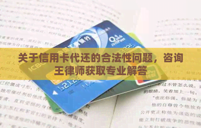 关于信用卡代还的合法性问题，咨询王律师获取专业解答