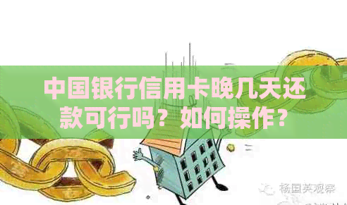 中国银行信用卡晚几天还款可行吗？如何操作？