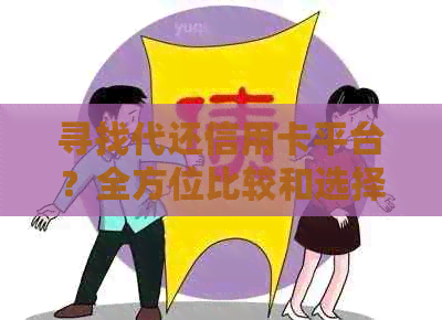 寻找代还信用卡平台？全方位比较和选择指南助你轻松解决问题！