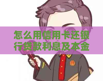 怎么用信用卡还银行贷款利息及本金？