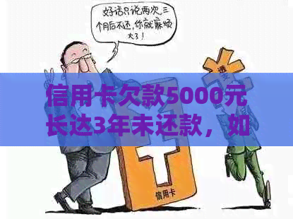 信用卡欠款5000元长达3年未还款，如何解决信用问题和债务追讨？