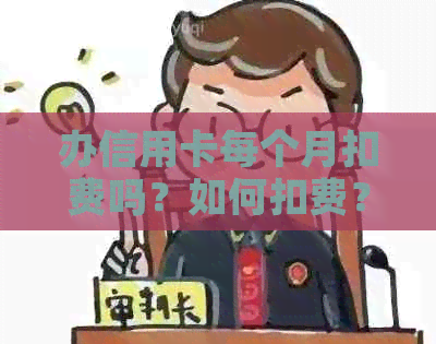 办信用卡每个月扣费吗？如何扣费？每月需交多少钱？还款利息是多少？