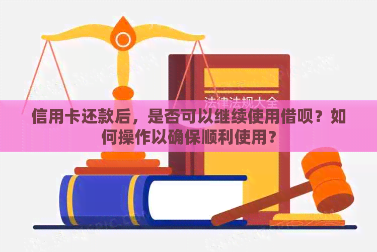 信用卡还款后，是否可以继续使用借呗？如何操作以确保顺利使用？