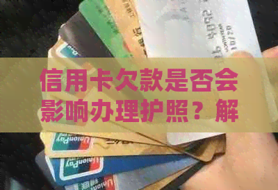 信用卡欠款是否会影响办理护照？解答信用卡欠款与护照申请相关问题