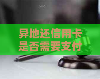 异地还信用卡是否需要支付手续费？解答关于信用卡跨行还款的所有疑问