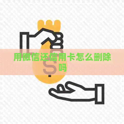 用微信还信用卡怎么删除吗