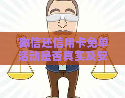 '微信还信用卡免单活动是否真实及安全，免手续费额度是多少？'