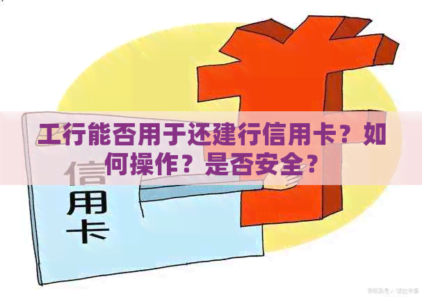 工行能否用于还建行信用卡？如何操作？是否安全？