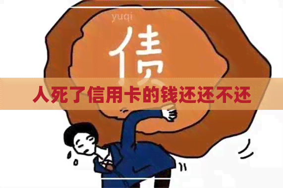 人死了信用卡的钱还还不还