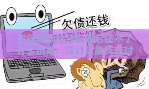 欠信用卡的钱到最后还不了什么结果：探讨后果及应对策略