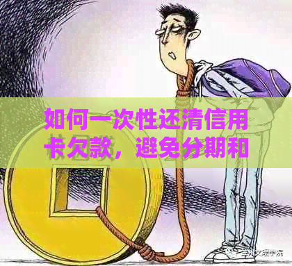 如何一次性还清信用卡欠款，避免分期和提前还款的高额利息