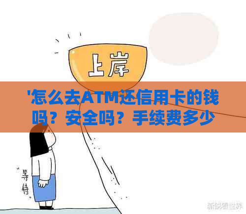 '怎么去ATM还信用卡的钱吗？安全吗？手续费多少？取款机怎么还信用卡？'