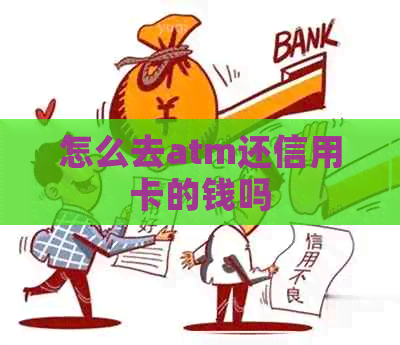 怎么去atm还信用卡的钱吗