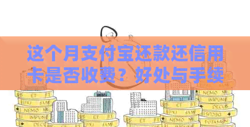 这个月支付宝还款还信用卡是否收费？好处与手续费额度是多少？