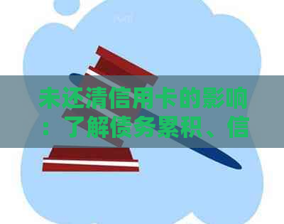 未还清信用卡的影响：了解债务累积、信用评分下降以及可能的法律后果