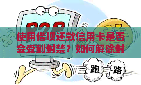 使用借呗还款信用卡是否会受到封禁？如何解除封禁？了解全面解决方案