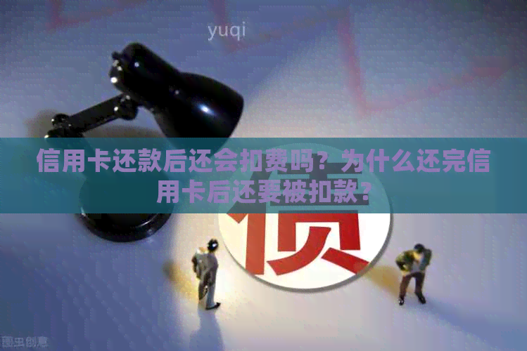 信用卡还款后还会扣费吗？为什么还完信用卡后还要被扣款？