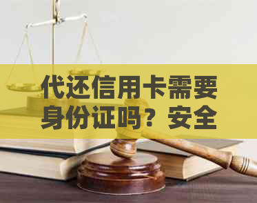 代还信用卡需要身份证吗？安全性如何？本钱和准备工作有哪些？