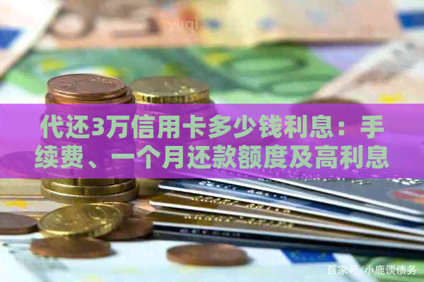 代还3万信用卡多少钱利息：手续费、一个月还款额度及高利息比较