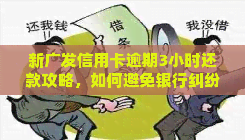 新广发信用卡逾期3小时还款攻略，如何避免银行纠纷？