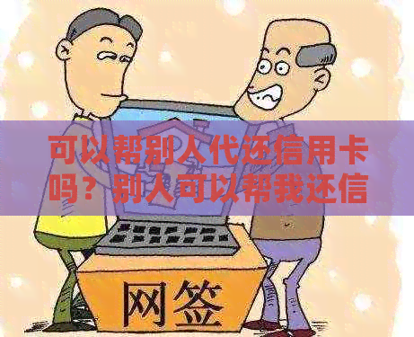 可以帮别人代还信用卡吗？别人可以帮我还信用卡还款吗？