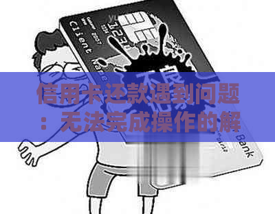 信用卡还款遇到问题：无法完成操作的解决方法大汇总！