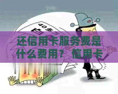 还信用卡服务费是什么费用？ 信用卡服务费用冲正是什么意思？