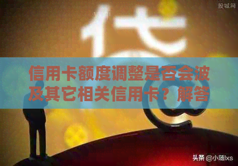 信用卡额度调整是否会波及其它相关信用卡？解答降额可能带来的影响