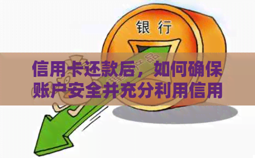 信用卡还款后，如何确保账户安全并充分利用信用额度？了解这些重要事项！