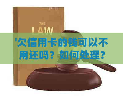 '欠信用卡的钱可以不用还吗？如何处理？银行还款方式有哪些？'