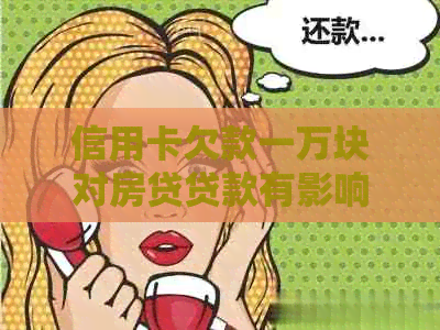 信用卡欠款一万块对房贷贷款有影响吗？如何解决逾期问题以避免房贷受阻？