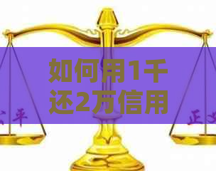 如何用1千还2万信用卡的钱利息，方法与建议