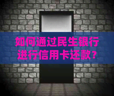 如何通过民生银行进行信用卡还款？详细步骤解析及常见问题解答